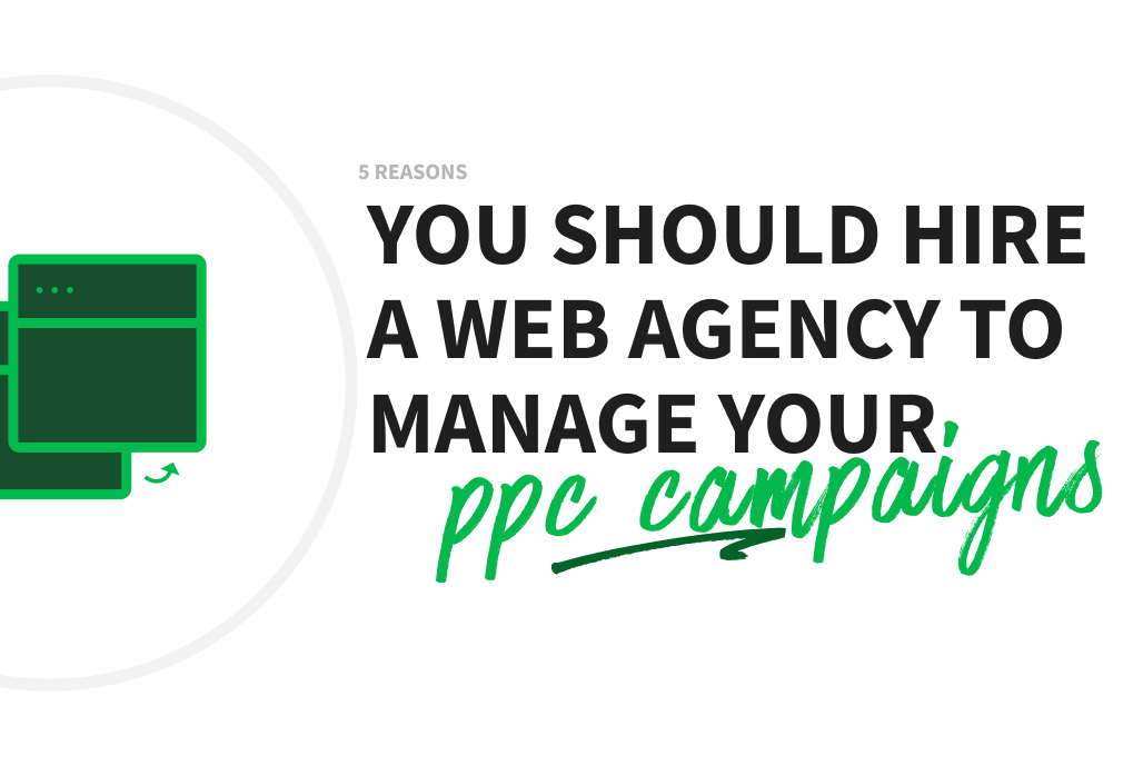Web agency: 5 reasons you should hire one to manage your PPC